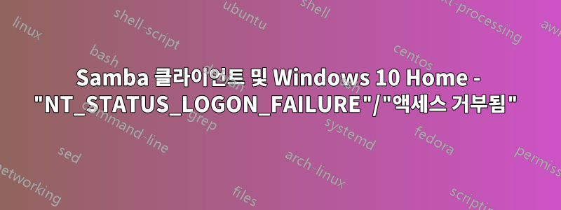 Samba 클라이언트 및 Windows 10 Home - "NT_STATUS_LOGON_FAILURE"/"액세스 거부됨"