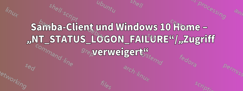 Samba-Client und Windows 10 Home – „NT_STATUS_LOGON_FAILURE“/„Zugriff verweigert“