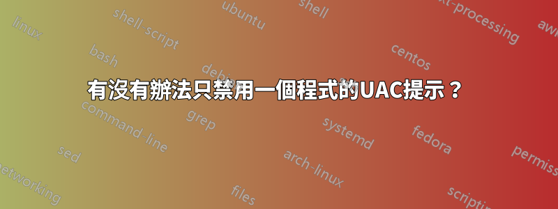 有沒有辦法只禁用一個程式的UAC提示？