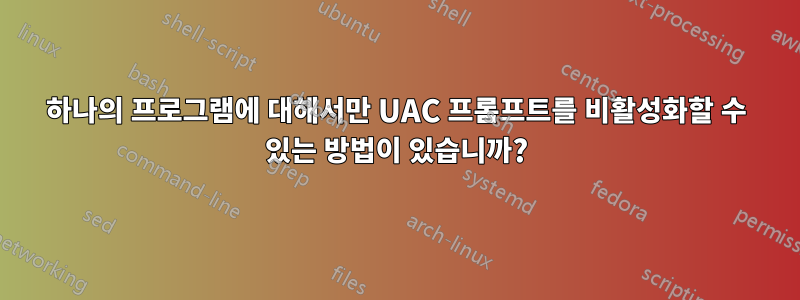 하나의 프로그램에 대해서만 UAC 프롬프트를 비활성화할 수 있는 방법이 있습니까?