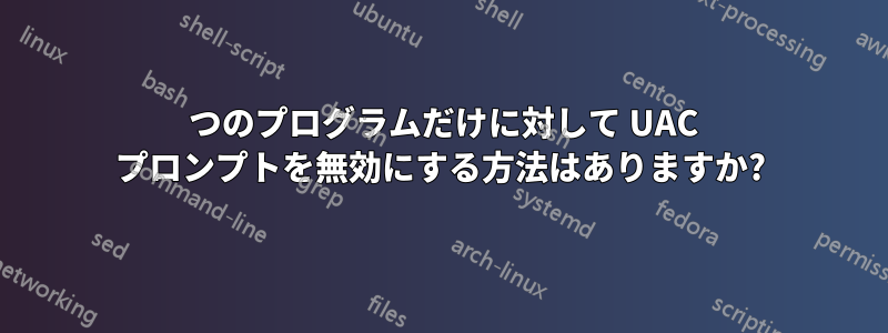 1 つのプログラムだけに対して UAC プロンプトを無効にする方法はありますか?