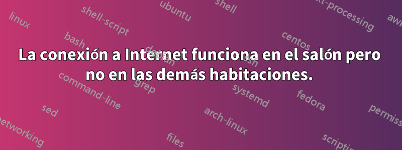 La conexión a Internet funciona en el salón pero no en las demás habitaciones.