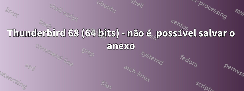 Thunderbird 68 (64 bits) - não é possível salvar o anexo