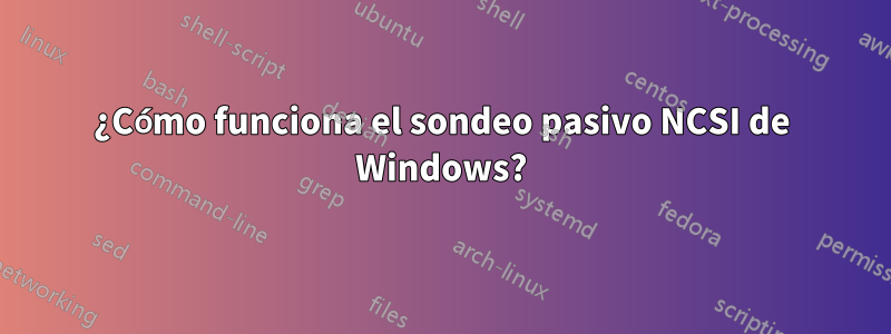 ¿Cómo funciona el sondeo pasivo NCSI de Windows?