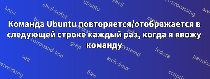 Команда Ubuntu повторяется/отображается в следующей строке каждый раз, когда я ввожу команду