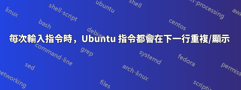 每次輸入指令時，Ubuntu 指令都會在下一行重複/顯示