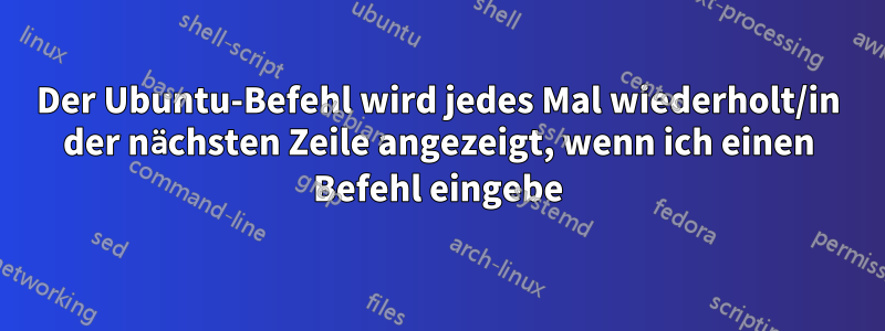 Der Ubuntu-Befehl wird jedes Mal wiederholt/in der nächsten Zeile angezeigt, wenn ich einen Befehl eingebe