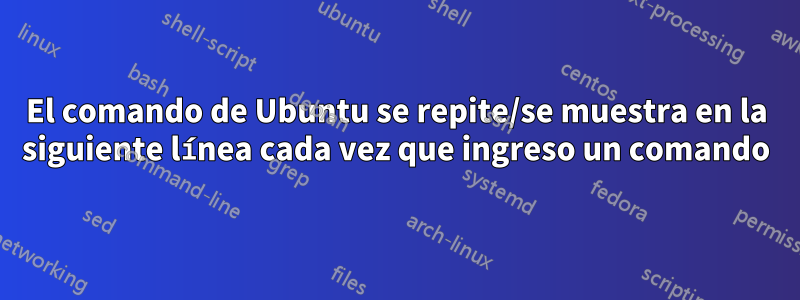 El comando de Ubuntu se repite/se muestra en la siguiente línea cada vez que ingreso un comando