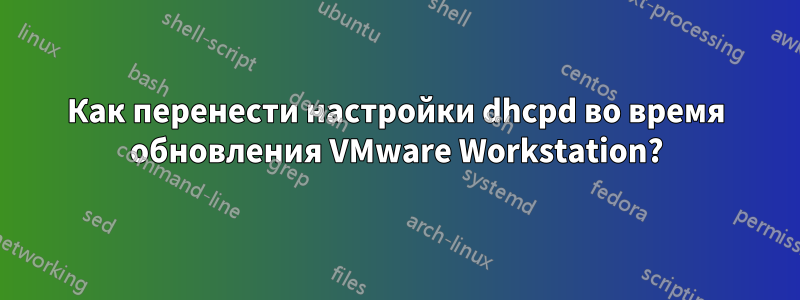 Как перенести настройки dhcpd во время обновления VMware Workstation?