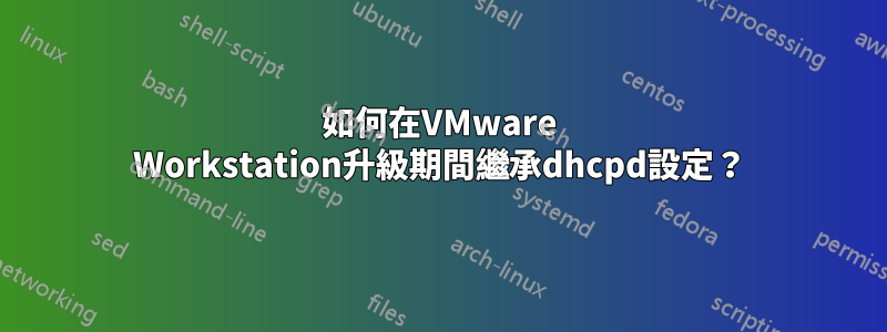 如何在VMware Workstation升級期間繼承dhcpd設定？