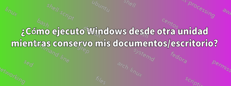 ¿Cómo ejecuto Windows desde otra unidad mientras conservo mis documentos/escritorio?