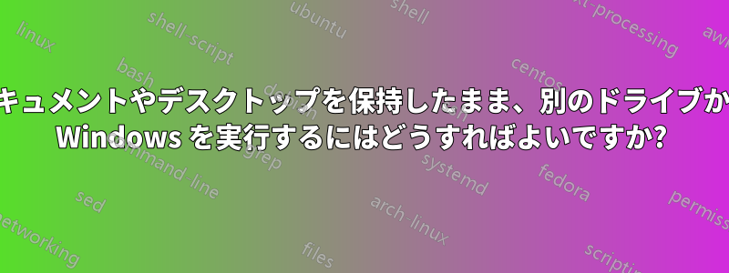 ドキュメントやデスクトップを保持したまま、別のドライブから Windows を実行するにはどうすればよいですか?