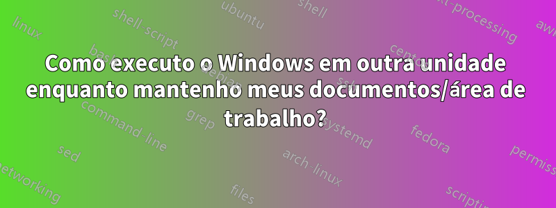 Como executo o Windows em outra unidade enquanto mantenho meus documentos/área de trabalho?