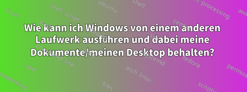 Wie kann ich Windows von einem anderen Laufwerk ausführen und dabei meine Dokumente/meinen Desktop behalten?