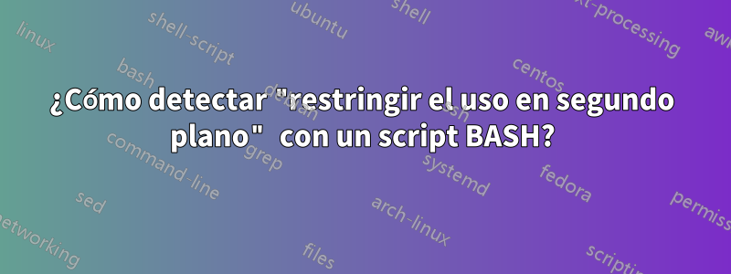 ¿Cómo detectar "restringir el uso en segundo plano" con un script BASH?