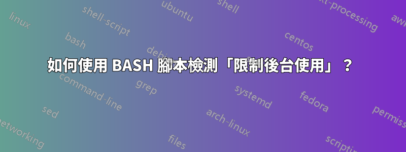 如何使用 BASH 腳本檢測「限制後台使用」？