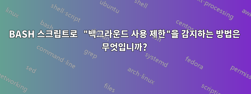 BASH 스크립트로 "백그라운드 사용 제한"을 감지하는 방법은 무엇입니까?