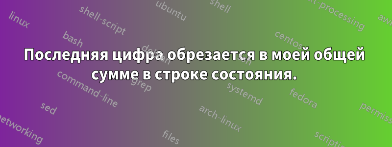 Последняя цифра обрезается в моей общей сумме в строке состояния.