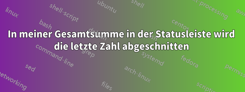 In meiner Gesamtsumme in der Statusleiste wird die letzte Zahl abgeschnitten