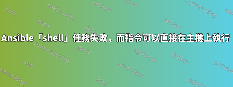 Ansible「shell」任務失敗，而指令可以直接在主機上執行