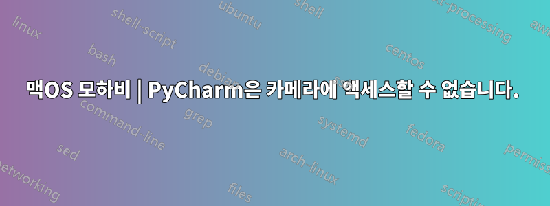 맥OS 모하비 | PyCharm은 카메라에 액세스할 수 없습니다.