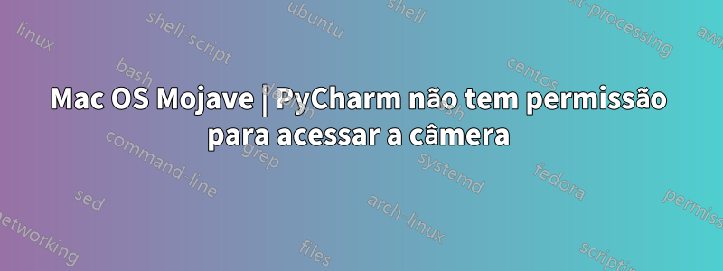 Mac OS Mojave | PyCharm não tem permissão para acessar a câmera