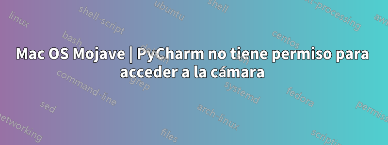 Mac OS Mojave | PyCharm no tiene permiso para acceder a la cámara