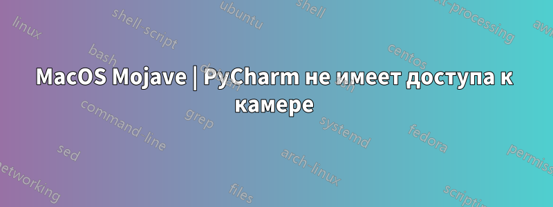 MacOS Mojave | PyCharm не имеет доступа к камере