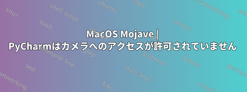 MacOS Mojave | PyCharmはカメラへのアクセスが許可されていません