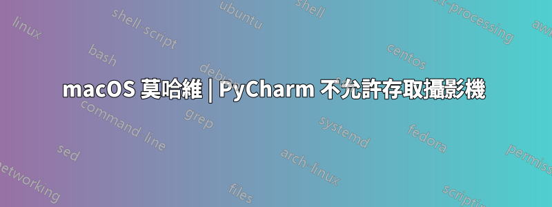 macOS 莫哈維 | PyCharm 不允許存取攝影機