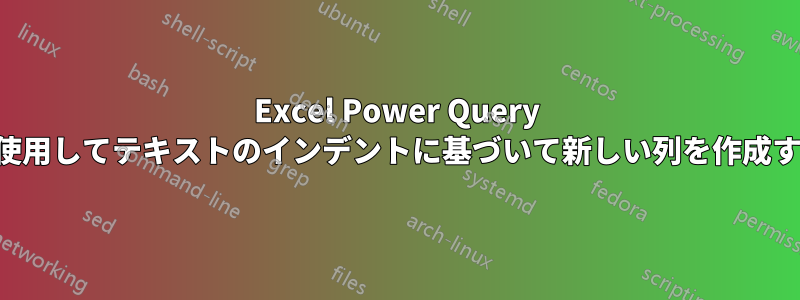 Excel Power Query を使用してテキストのインデントに基づいて新しい列を作成する