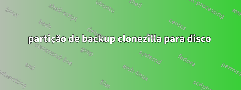 partição de backup clonezilla para disco