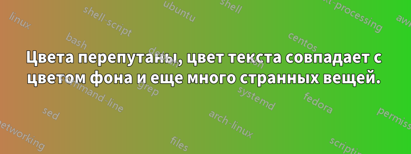 Цвета перепутаны, цвет текста совпадает с цветом фона и еще много странных вещей.