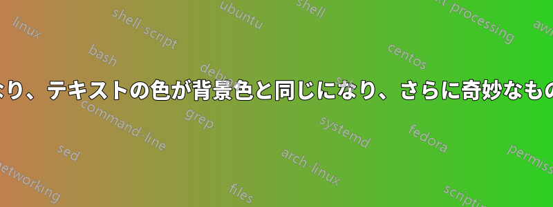 色がおかしくなり、テキストの色が背景色と同じになり、さらに奇妙なものになりました