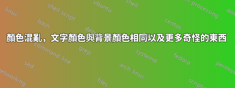 顏色混亂，文字顏色與背景顏色相同以及更多奇怪的東西