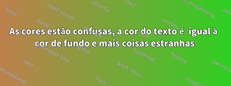 As cores estão confusas, a cor do texto é igual à cor de fundo e mais coisas estranhas