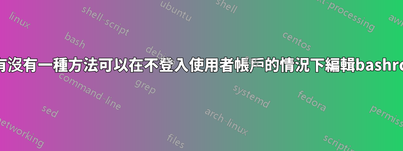 有沒有一種方法可以在不登入使用者帳戶的情況下編輯bashrc