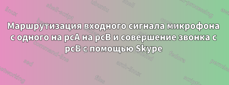 Маршрутизация входного сигнала микрофона с одного на pcA на pcB и совершение звонка с pcB с помощью Skype