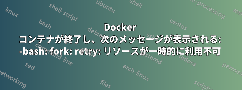 Docker コンテナが終了し、次のメッセージが表示される: -bash: fork: retry: リソースが一時的に利用不可