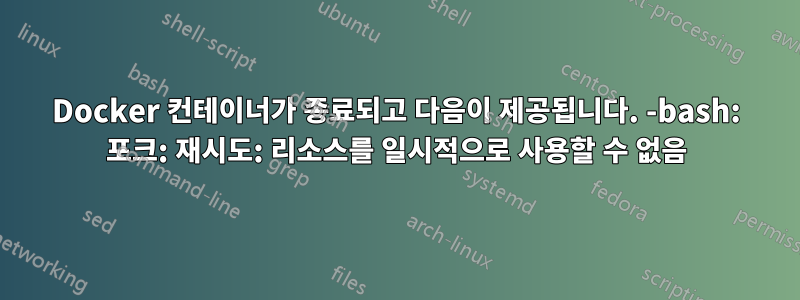 Docker 컨테이너가 종료되고 다음이 제공됩니다. -bash: 포크: 재시도: 리소스를 일시적으로 사용할 수 없음