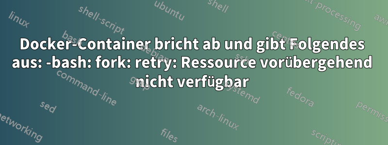 Docker-Container bricht ab und gibt Folgendes aus: -bash: fork: retry: Ressource vorübergehend nicht verfügbar