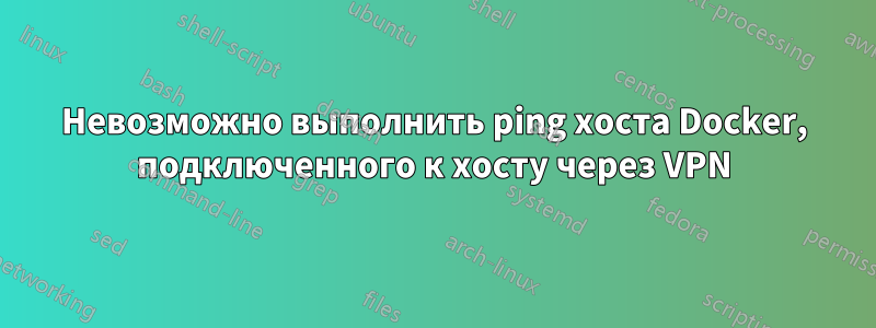 Невозможно выполнить ping хоста Docker, подключенного к хосту через VPN