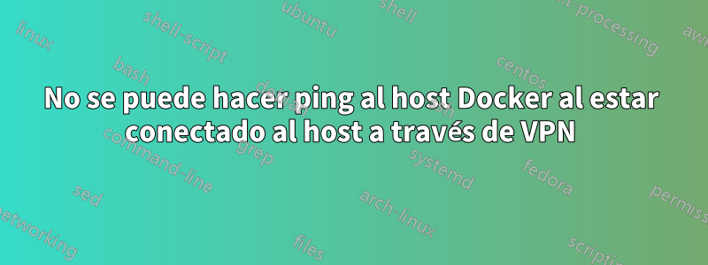 No se puede hacer ping al host Docker al estar conectado al host a través de VPN