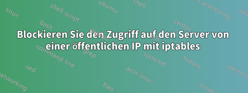 Blockieren Sie den Zugriff auf den Server von einer öffentlichen IP mit iptables