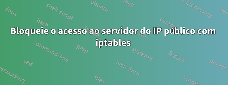 Bloqueie o acesso ao servidor do IP público com iptables