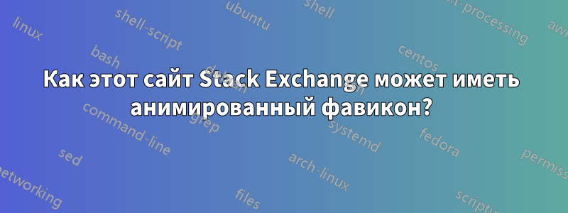 Как этот сайт Stack Exchange может иметь анимированный фавикон?