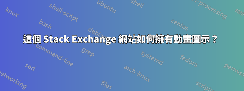 這個 Stack Exchange 網站如何擁有動畫圖示？