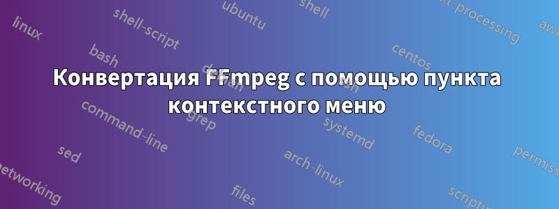 Конвертация FFmpeg с помощью пункта контекстного меню