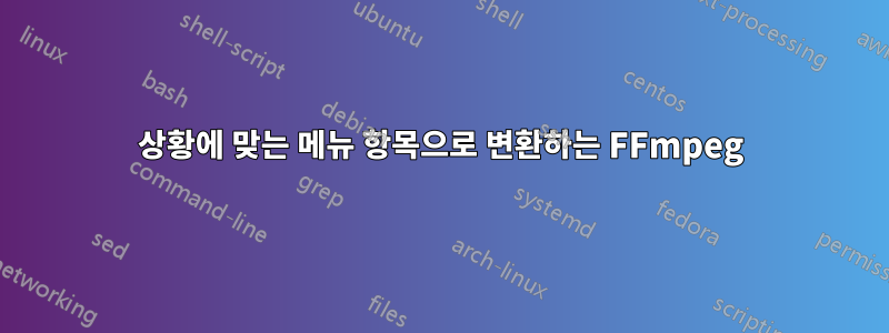 상황에 맞는 메뉴 항목으로 변환하는 FFmpeg