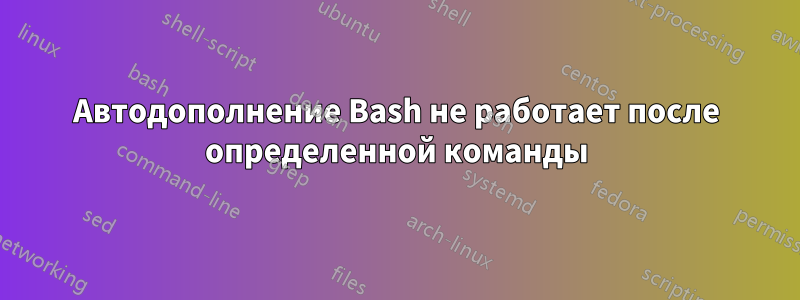 Автодополнение Bash не работает после определенной команды